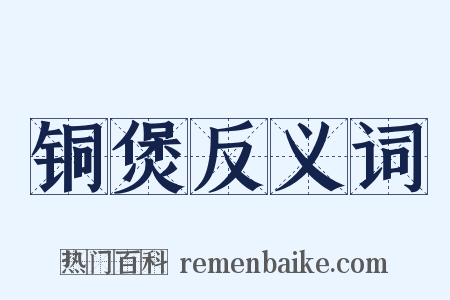 铜煲反义词是什么意思的图片